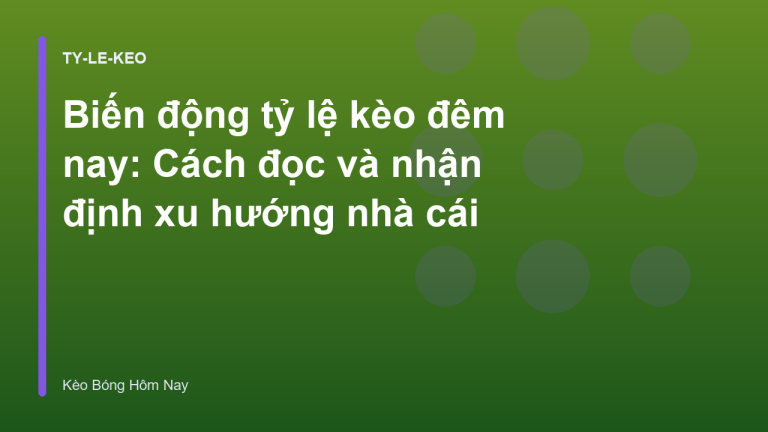 Biến động tỷ lệ kèo đêm nay: Cách đọc và nhận định xu hướng nhà cái