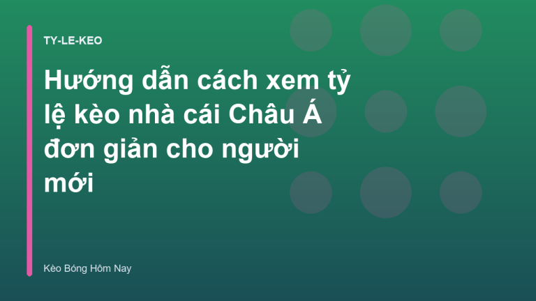 Hướng dẫn cách xem tỷ lệ kèo nhà cái Châu Á đơn giản cho người mới