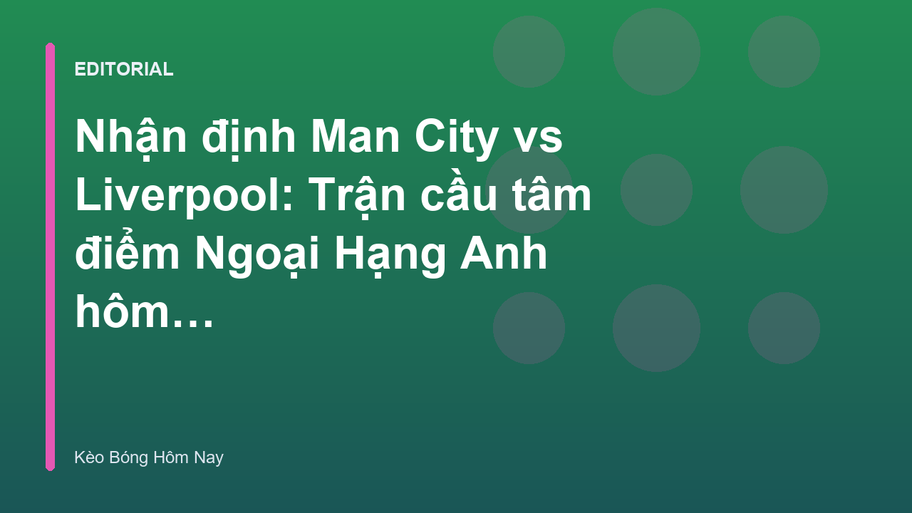 Trận đấu tâm điểm Man City vs Liverpool tại Ngoại Hạng Anh